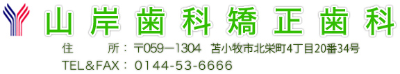 山岸歯科矯正歯科 住所：〒059-1304 苫小牧市北栄町4丁目20-1 TEL&FAX：0144-53-6666